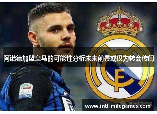 阿诺德加盟皇马的可能性分析未来前景或仅为转会传闻
