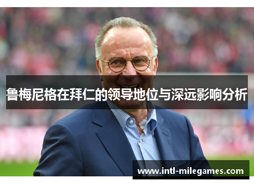 鲁梅尼格在拜仁的领导地位与深远影响分析