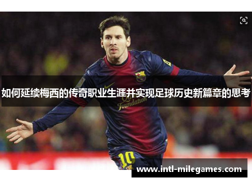 如何延续梅西的传奇职业生涯并实现足球历史新篇章的思考